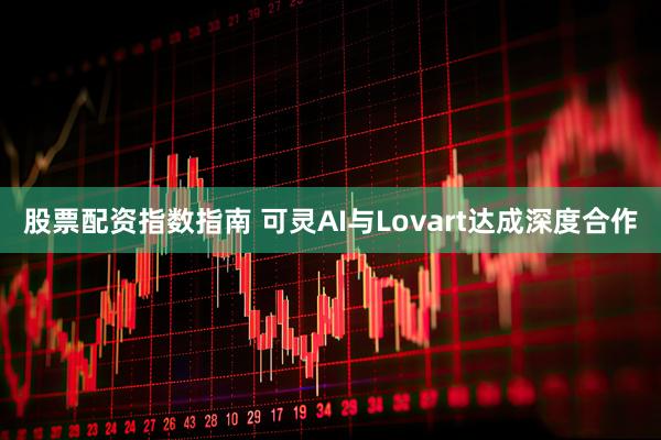 股票配资指数指南 可灵AI与Lovart达成深度合作