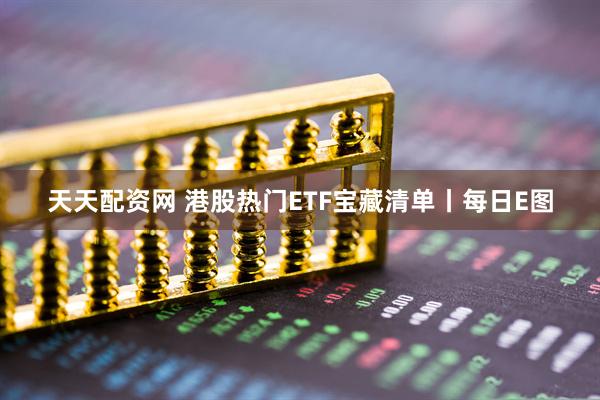 天天配资网 港股热门ETF宝藏清单丨每日E图