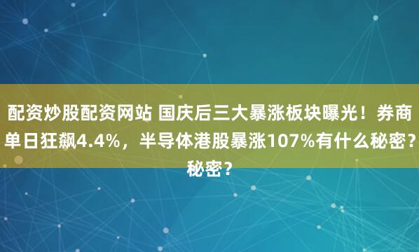 配资炒股配资网站 国庆后三大暴涨板块曝光！券商单日狂飙4.4%，半导体港股暴涨107%有什么秘密？