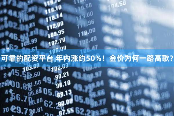 可靠的配资平台 年内涨约50%！金价为何一路高歌？