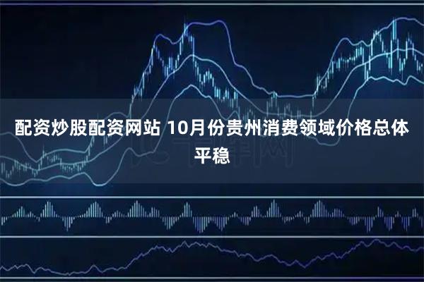 配资炒股配资网站 10月份贵州消费领域价格总体平稳
