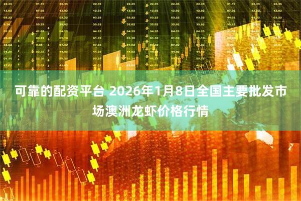 可靠的配资平台 2026年1月8日全国主要批发市场澳洲龙虾价格行情