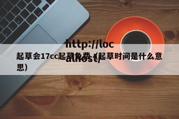 起草会17cc起草免费（起草时间是什么意思）