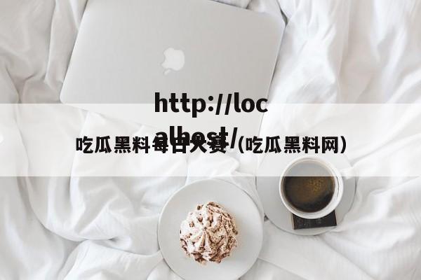 吃瓜黑料每日大赛（吃瓜黑料网）