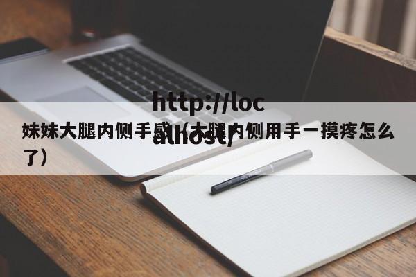 妹妹大腿内侧手感（大腿内侧用手一摸疼怎么了）